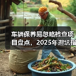 车辆保养易忽略检查项目盘点,2025年避坑指南(图4) 车辆保养易忽略检查项目盘点,2025年避坑指南(图4)