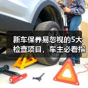 新车保养易忽视的5大检查项目,车主必看指南(图1) 新车保养易忽视的5大检查项目,车主必看指南(图1)