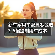 新车家用车配置怎么选?5招控制用车成本(图1) 新车家用车配置怎么选?5招控制用车成本(图1)