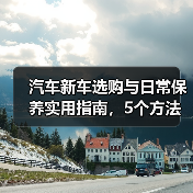 汽车新车选购与日常保养实用指南,5个方法避坑(图4) 汽车新车选购与日常保养实用指南,5个方法避坑(图4)