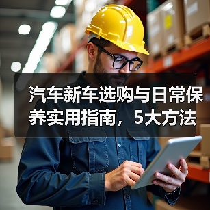 汽车新车选购与日常保养实用指南,5大方法避坑省钱(图4) 汽车新车选购与日常保养实用指南,5大方法避坑省钱(图4)