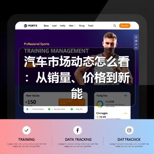 汽车市场动态怎么看:从销量、价格到新能源趋势的实用判断